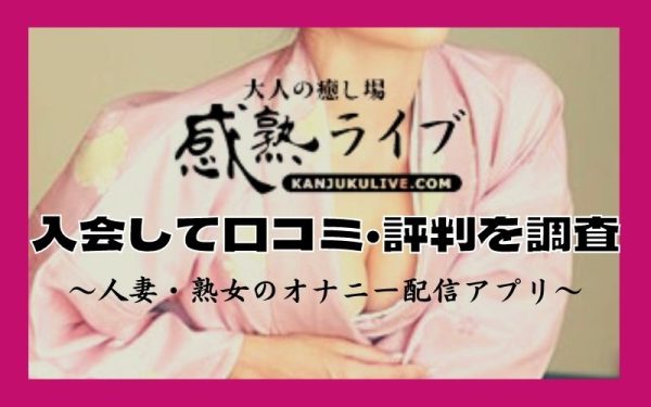 完熟（感熟）ライブに入会して口コミ・評判を調査！人妻・熟女のオナニー配信アプリ